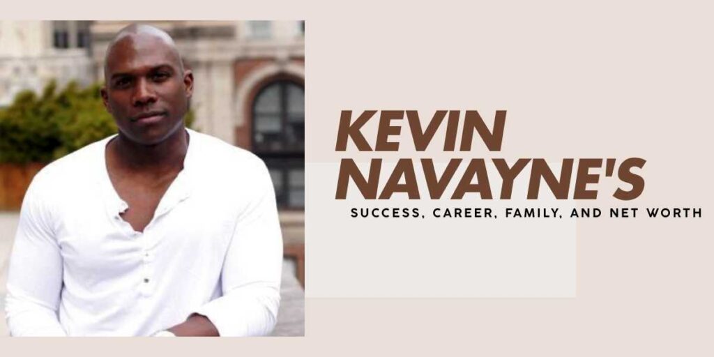 Kevin Navayne's Success, Career, Family, and Net Worth