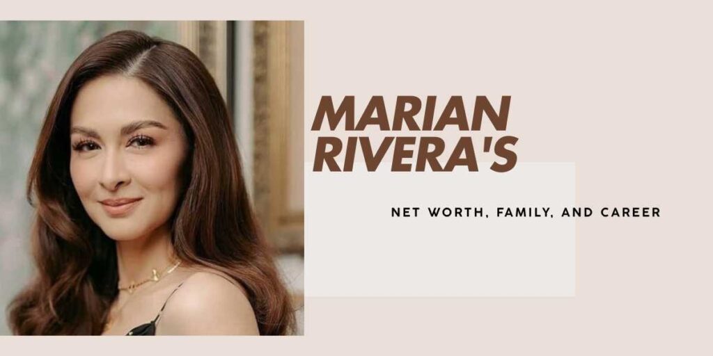 Marian Rivera's Net Worth, Career, and Accomplishments