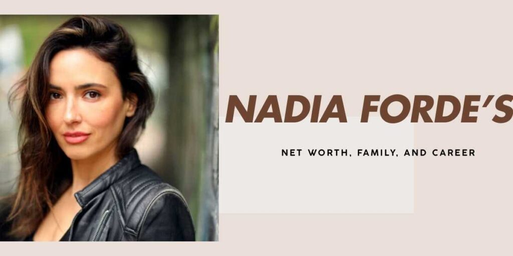 Nadia Forde’s Net Worth and Rise to Fame and Fortune