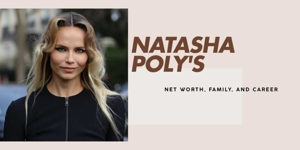 Natasha Poly's Net Worth and Career Achievements Unveiled