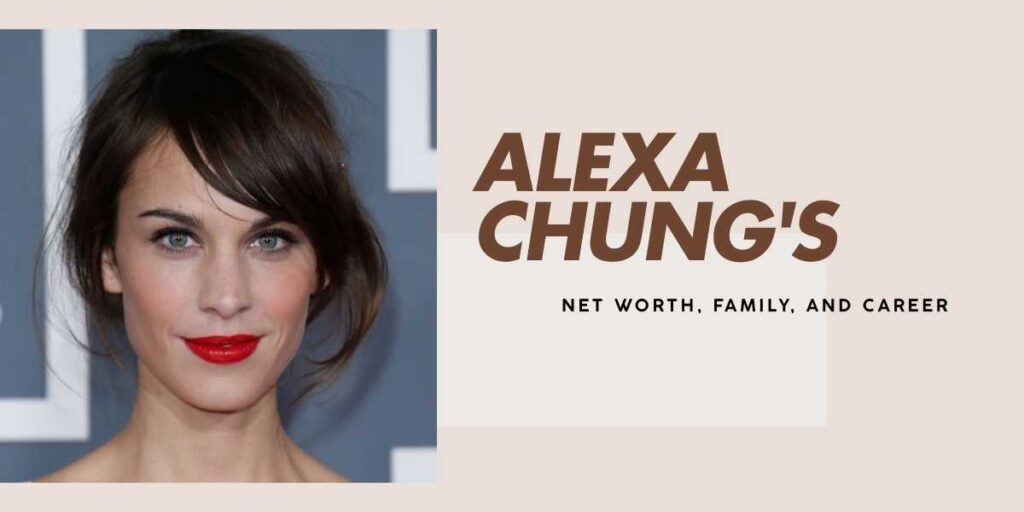 Alexa Chung's Journey and Her Notable Net Worth