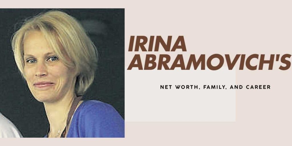 Irina Abramovich's Wealth and Life Beyond Divorce